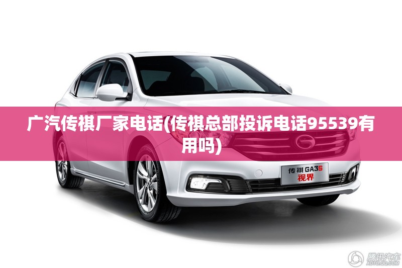 广汽传祺厂家电话(传祺总部投诉电话95539有用吗) 广汽传祺厂家电话(传祺总部投诉电话95539有用吗)