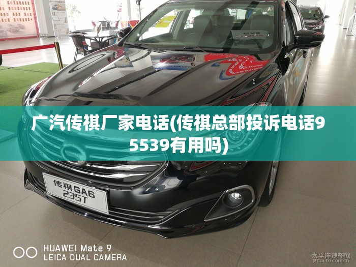 广汽传祺厂家电话(传祺总部投诉电话95539有用吗) 广汽传祺厂家电话(传祺总部投诉电话95539有用吗)