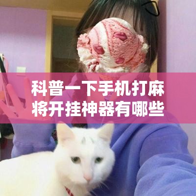 科普一下手机打麻将开挂神器有哪些”详细辅助教程分享