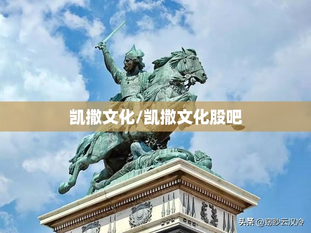 凯撒文化/凯撒文化股吧 凯撒文化/凯撒文化股吧