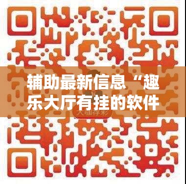 辅助最新信息“趣乐大厅有挂的软件吗安全吗”【透视软件教程分享】