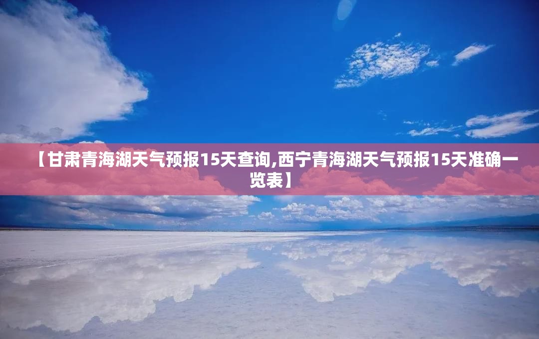 【甘肃青海湖天气预报15天查询,西宁青海湖天气预报15天准确一览表】 【甘肃青海湖天气预报15天查询,西宁青海湖天气预报15天准确一览表】