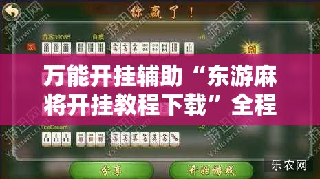 万能开挂辅助“东游麻将开挂教程下载”全程揭秘开挂教程