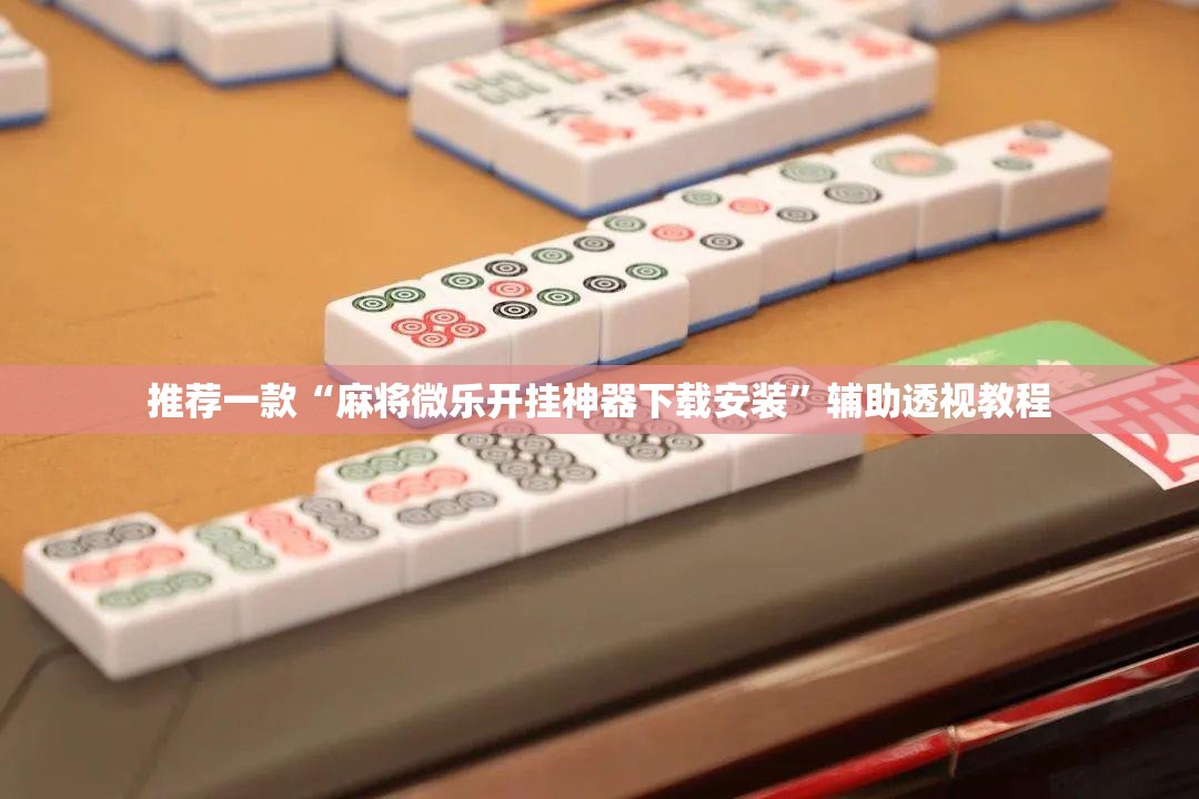 推荐一款“麻将微乐开挂神器下载安装”辅助透视教程