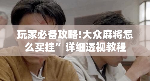 玩家必备攻略!大众麻将怎么买挂”详细透视教程