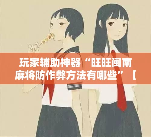 玩家辅助神器“旺旺闽南麻将防作弊方法有哪些”【透视软件教程分享】
