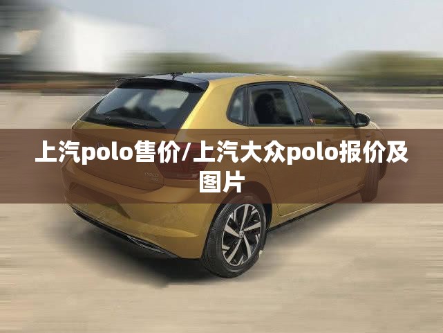 上汽polo售价/上汽大众polo报价及图片 上汽polo售价/上汽大众polo报价及图片