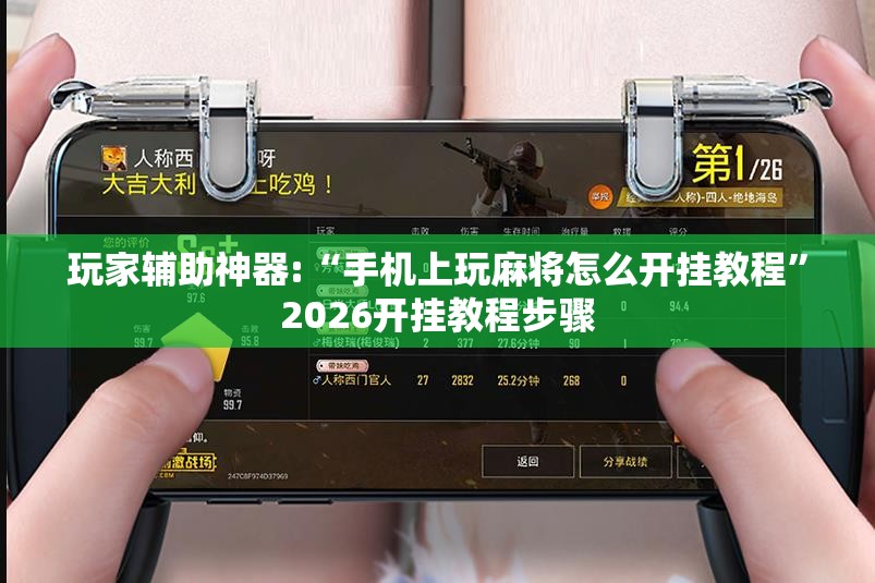 玩家辅助神器:“手机上玩麻将怎么开挂教程	”2026开挂教程步骤