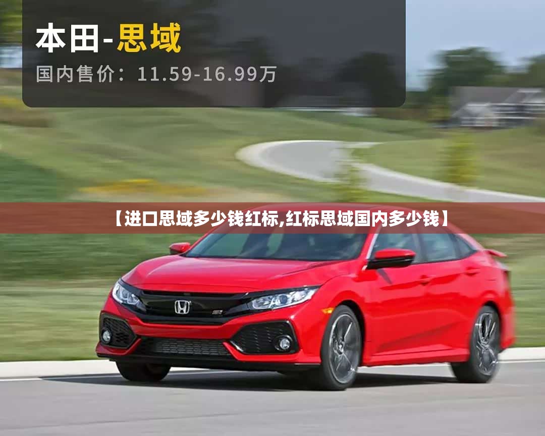 【进口思域多少钱红标,红标思域国内多少钱】 【进口思域多少钱红标,红标思域国内多少钱】
