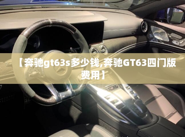 【奔驰gt63s多少钱,奔驰GT63四门版费用】 【奔驰gt63s多少钱,奔驰GT63四门版费用】