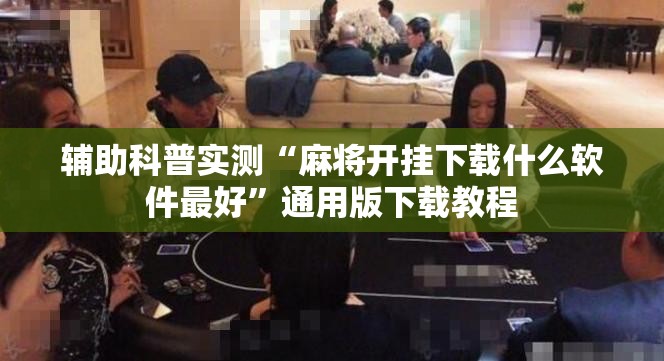 辅助科普实测“麻将开挂下载什么软件最好	”通用版下载教程