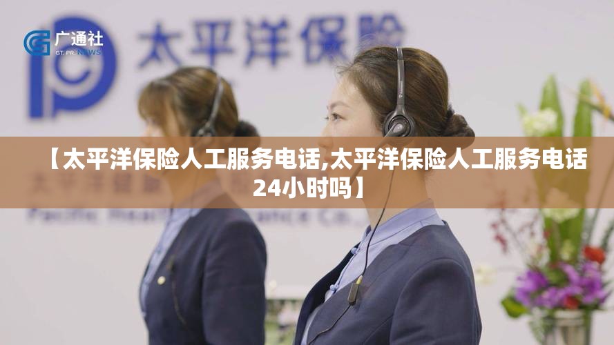 【太平洋保险人工服务电话,太平洋保险人工服务电话24小时吗】 【太平洋保险人工服务电话,太平洋保险人工服务电话24小时吗】