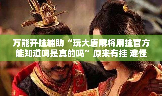 万能开挂辅助“玩大唐麻将用挂官方能知道吗是真的吗”原来有挂 难怪会一直输