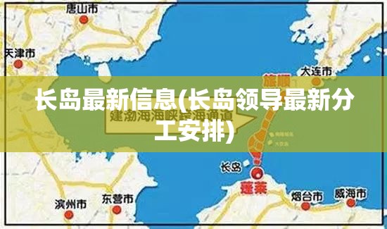 长岛最新信息(长岛领导最新分工安排) 长岛最新信息(长岛领导最新分工安排)
