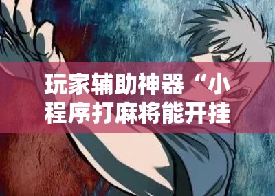 玩家辅助神器“小程序打麻将能开挂吗-最新辅助详细教程