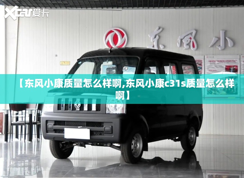 【东风小康质量怎么样啊,东风小康c31s质量怎么样啊】 【东风小康质量怎么样啊,东风小康c31s质量怎么样啊】