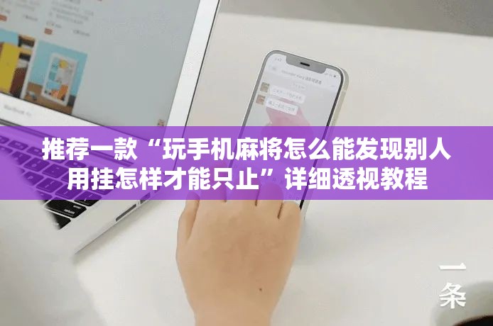 推荐一款“玩手机麻将怎么能发现别人用挂怎样才能只止	”详细透视教程