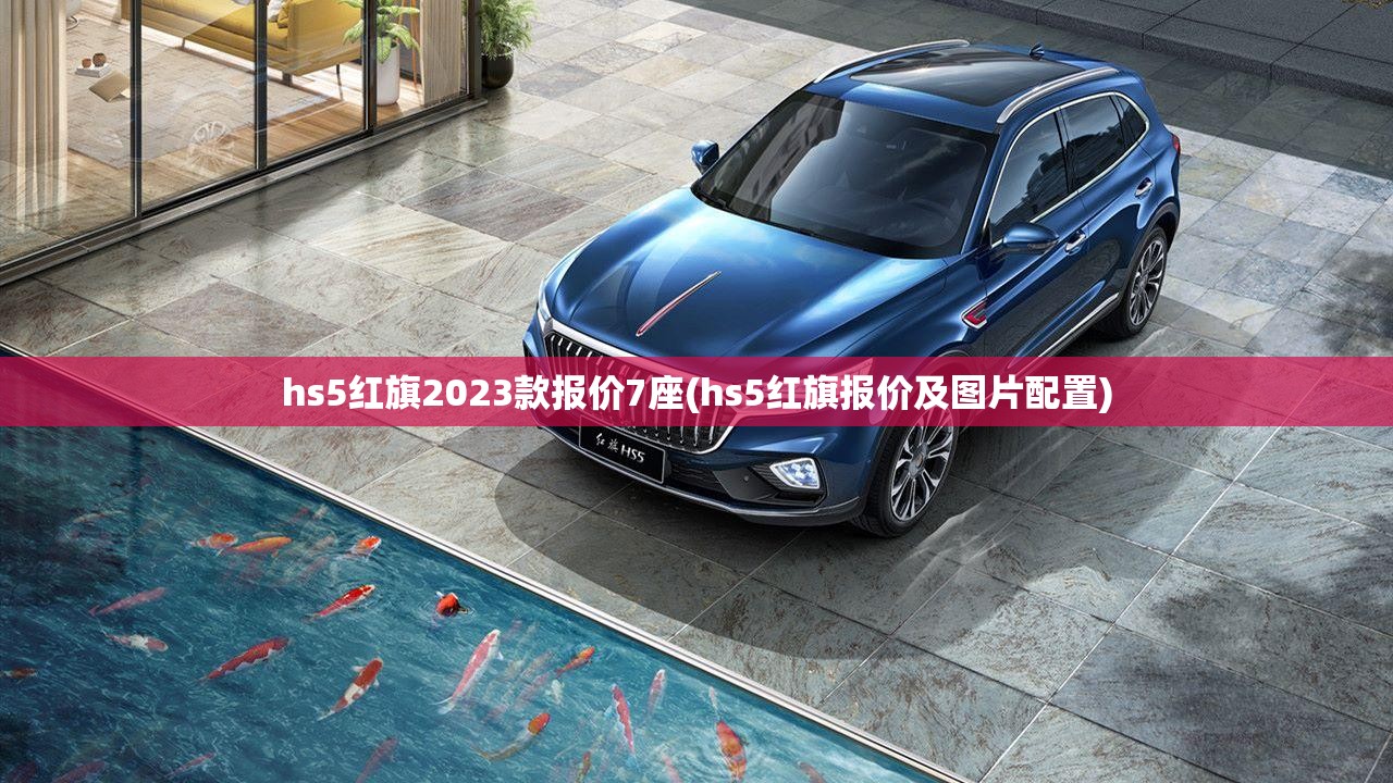 hs5红旗2023款报价7座(hs5红旗报价及图片配置) hs5红旗2023款报价7座(hs5红旗报价及图片配置)