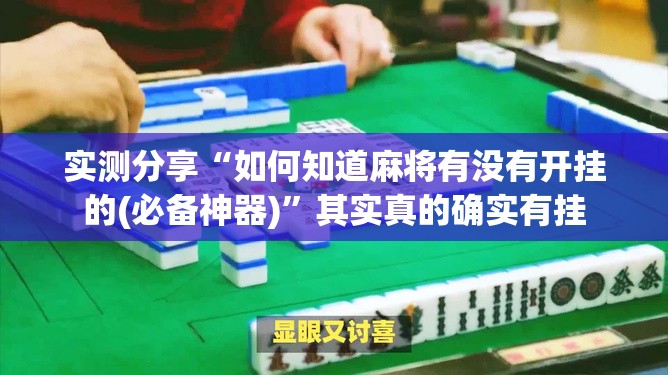 实测分享“如何知道麻将有没有开挂的(必备神器)	”其实真的确实有挂