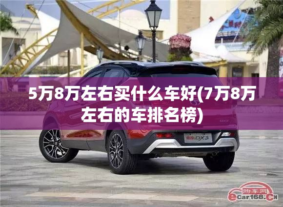 5万8万左右买什么车好(7万8万左右的车排名榜)