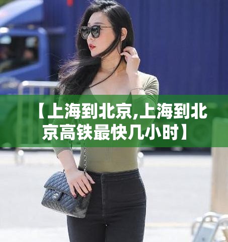 【上海到北京,上海到北京高铁最快几小时】