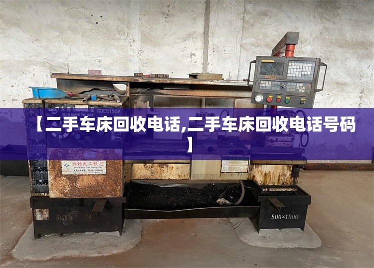 【二手车床回收电话,二手车床回收电话号码】