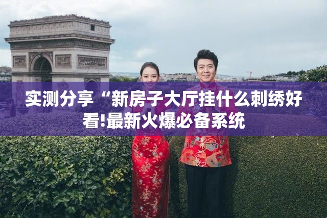 实测分享“新房子大厅挂什么刺绣好看!最新火爆必备系统