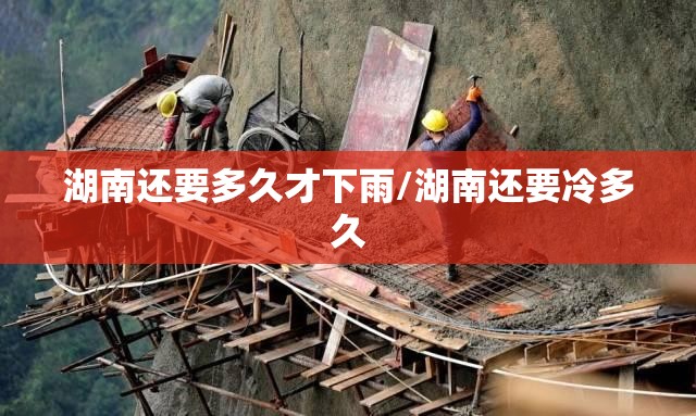 湖南还要多久才下雨/湖南还要冷多久 湖南还要多久才下雨/湖南还要冷多久