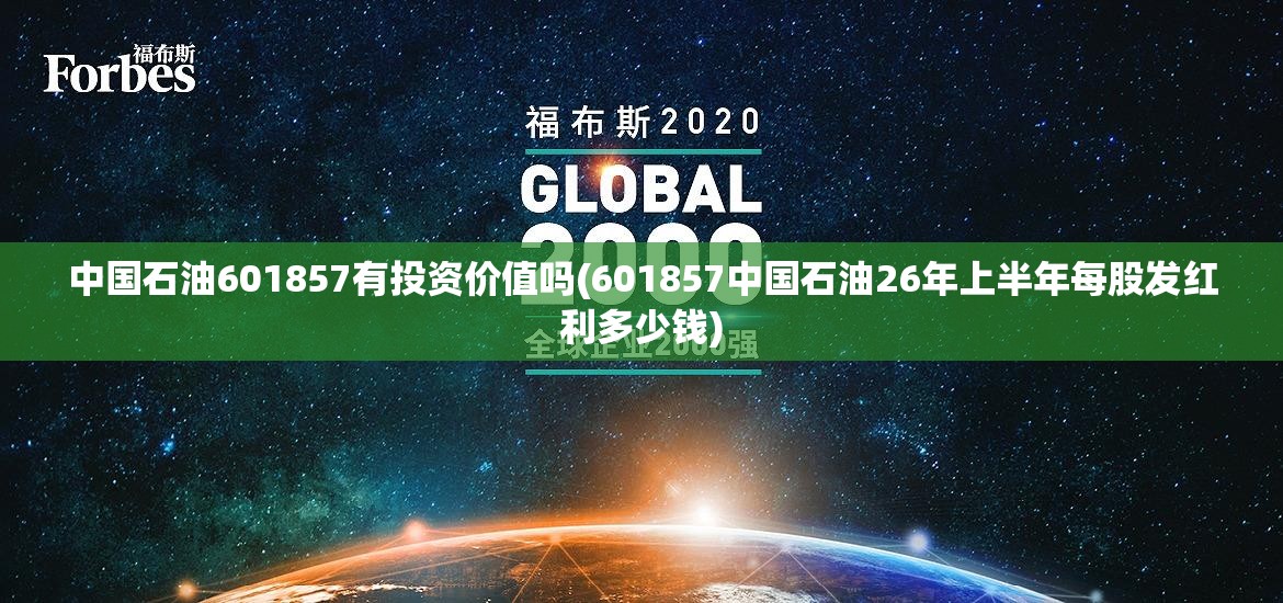 中国石油601857有投资价值吗(601857中国石油26年上半年每股发红利多少钱)