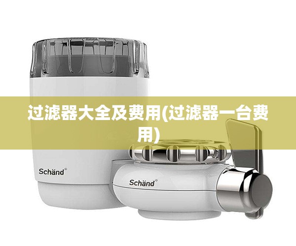 过滤器大全及费用(过滤器一台费用) 过滤器大全及费用(过滤器一台费用)