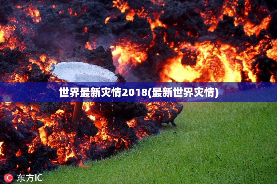 世界最新灾情2018(最新世界灾情) 世界最新灾情2018(最新世界灾情)