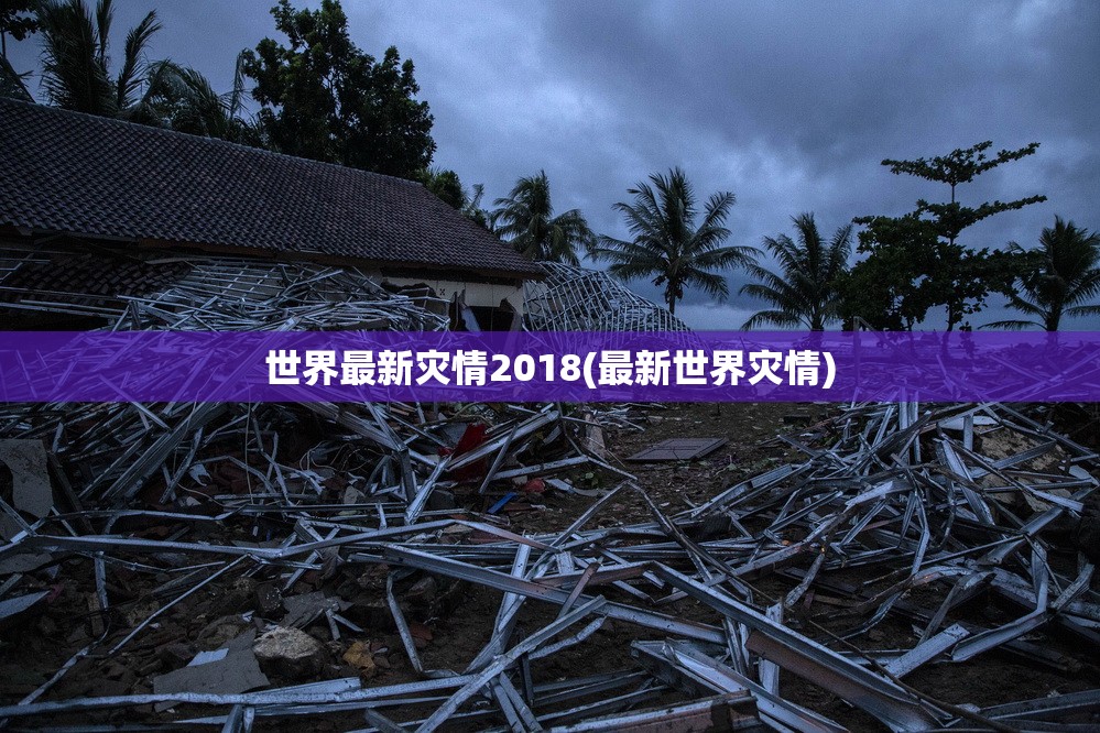 世界最新灾情2018(最新世界灾情) 世界最新灾情2018(最新世界灾情)