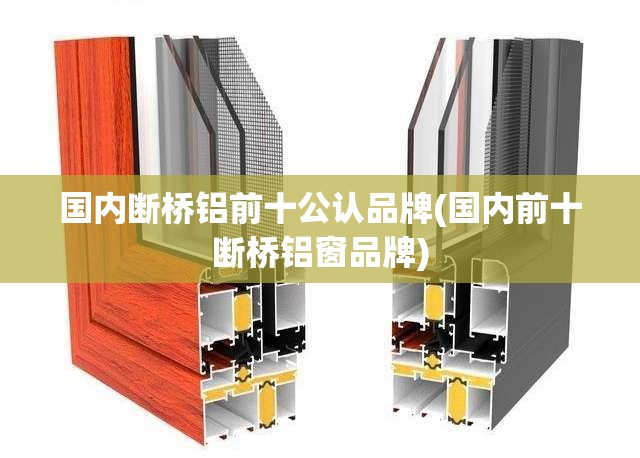 国内断桥铝前十公认品牌(国内前十断桥铝窗品牌) 国内断桥铝前十公认品牌(国内前十断桥铝窗品牌)