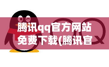 腾讯qq官方网站免费下载(腾讯官方网站免费下载旧版本) 腾讯qq官方网站免费下载(腾讯官方网站免费下载旧版本)