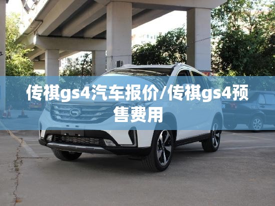 传祺gs4汽车报价/传祺gs4预售费用 传祺gs4汽车报价/传祺gs4预售费用