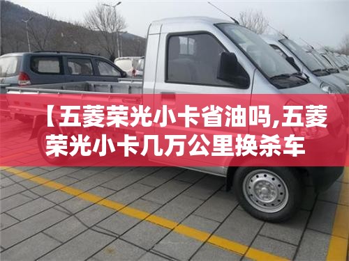 【五菱荣光小卡省油吗,五菱荣光小卡几万公里换杀车油】 【五菱荣光小卡省油吗,五菱荣光小卡几万公里换杀车油】