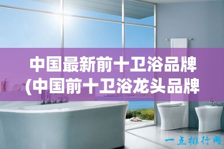 中国最新前十卫浴品牌(中国前十卫浴龙头品牌) 中国最新前十卫浴品牌(中国前十卫浴龙头品牌)