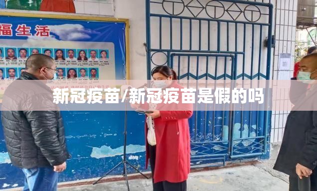 新冠疫苗/新冠疫苗是假的吗 新冠疫苗/新冠疫苗是假的吗