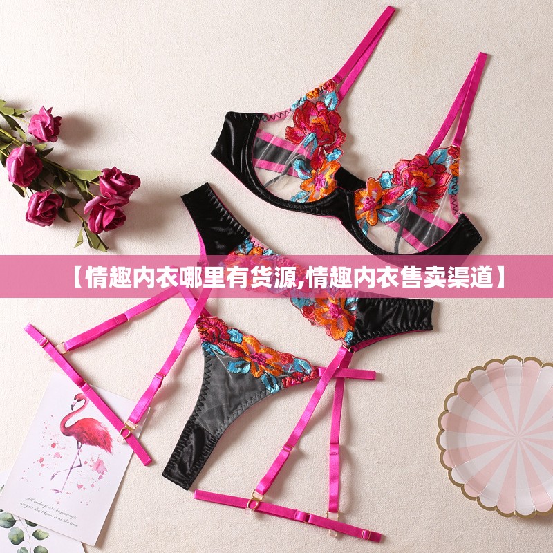 【情趣内衣哪里有货源,情趣内衣售卖渠道】 【情趣内衣哪里有货源,情趣内衣售卖渠道】