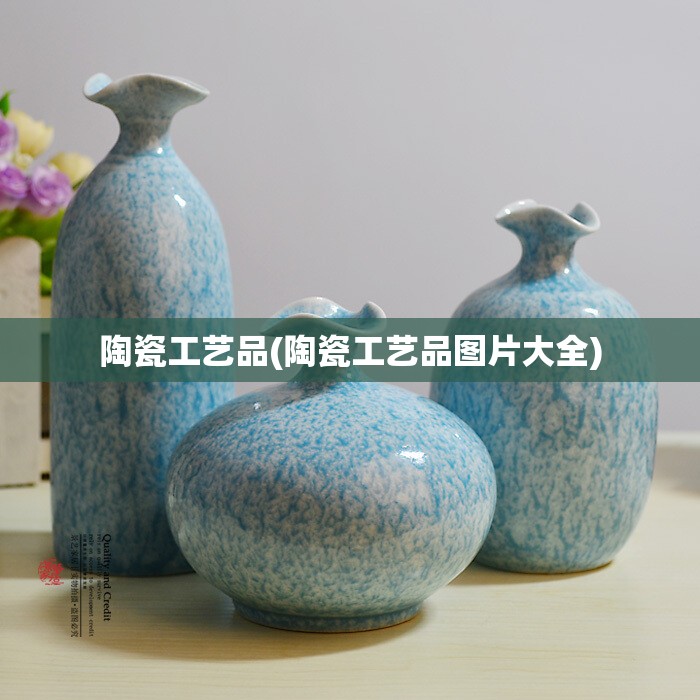 陶瓷工艺品(陶瓷工艺品图片大全)