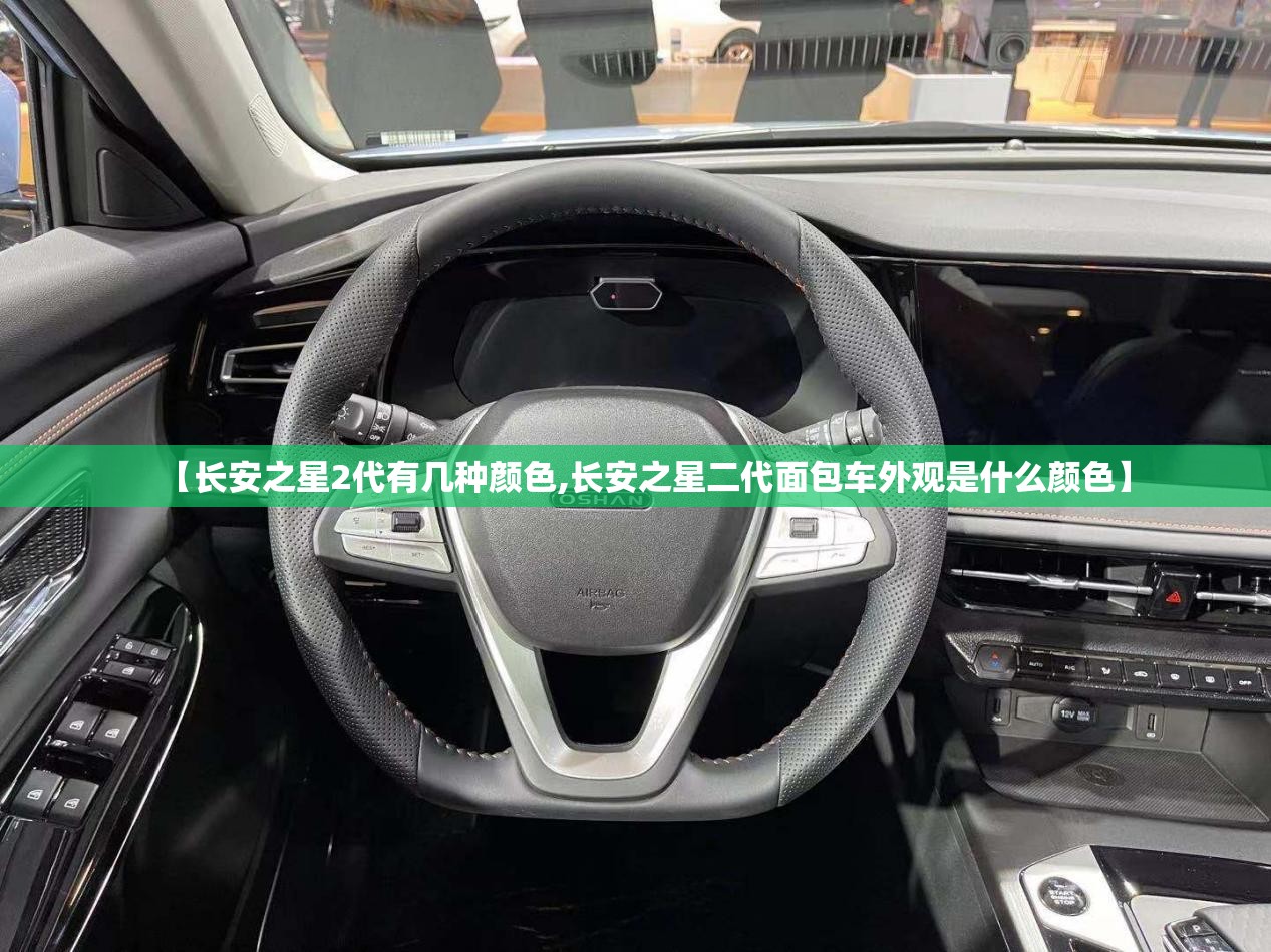 【长安之星2代有几种颜色,长安之星二代面包车外观是什么颜色】 【长安之星2代有几种颜色,长安之星二代面包车外观是什么颜色】
