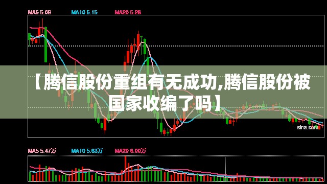 【腾信股份重组有无成功,腾信股份被国家收编了吗】 【腾信股份重组有无成功,腾信股份被国家收编了吗】