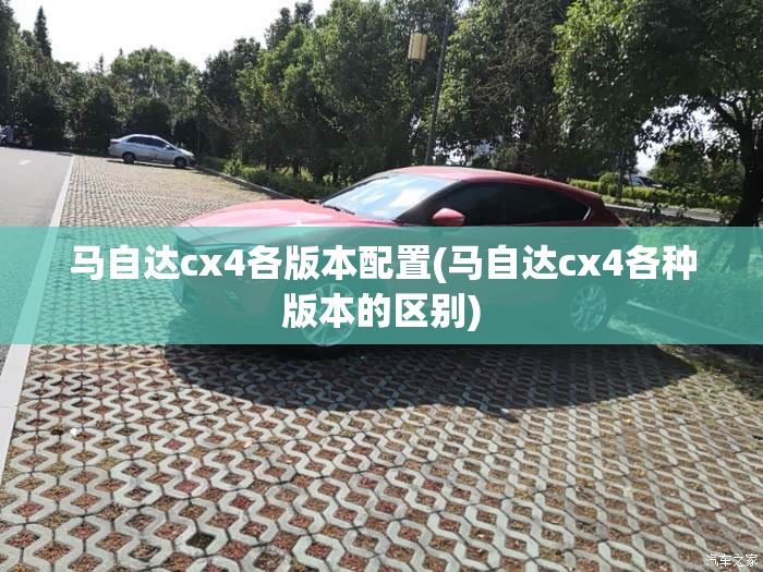 马自达cx4各版本配置(马自达cx4各种版本的区别)