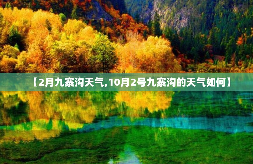【2月九寨沟天气,10月2号九寨沟的天气如何】