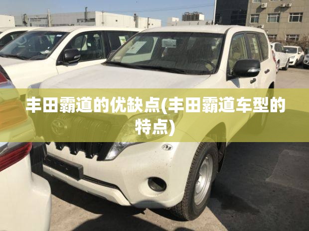 丰田霸道的优缺点(丰田霸道车型的特点) 丰田霸道的优缺点(丰田霸道车型的特点)