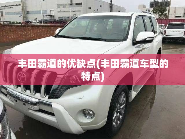 丰田霸道的优缺点(丰田霸道车型的特点) 丰田霸道的优缺点(丰田霸道车型的特点)