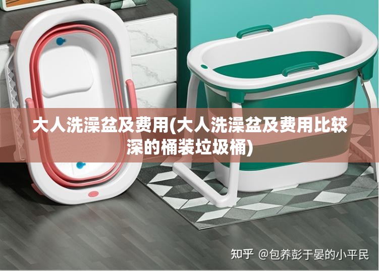 大人洗澡盆及费用(大人洗澡盆及费用比较深的桶装垃圾桶)