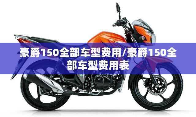 豪爵150全部车型费用/豪爵150全部车型费用表 豪爵150全部车型费用/豪爵150全部车型费用表