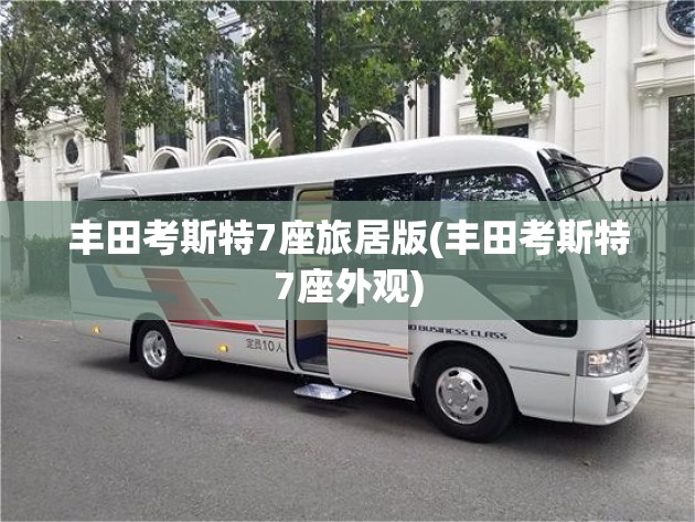 丰田考斯特7座旅居版(丰田考斯特7座外观) 丰田考斯特7座旅居版(丰田考斯特7座外观)