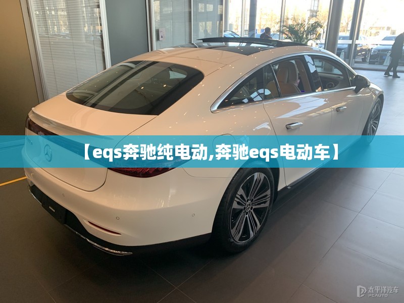 【eqs奔驰纯电动,奔驰eqs电动车】 【eqs奔驰纯电动,奔驰eqs电动车】